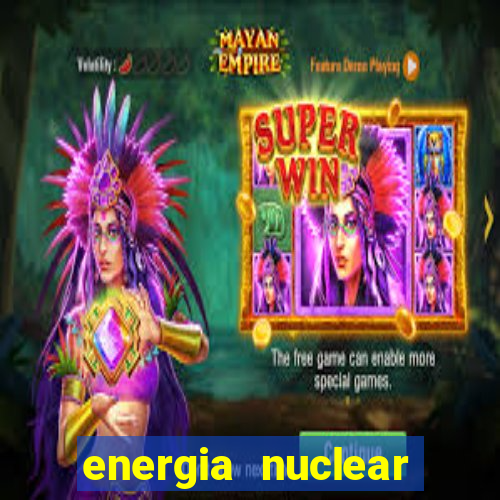 energia nuclear vantagens e desvantagens